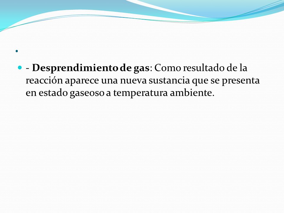 . - Desprendimiento de gas: Como resultado de la reacción aparece una nueva sustancia que se presenta en estado gaseoso a temperatura ambiente.