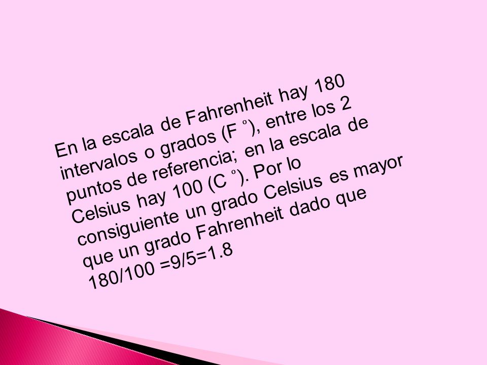 En la escala de Fahrenheit hay 180 intervalos o grados (F ͦ), entre los 2 puntos de referencia; en la escala de Celsius hay 100 (C ͦ).