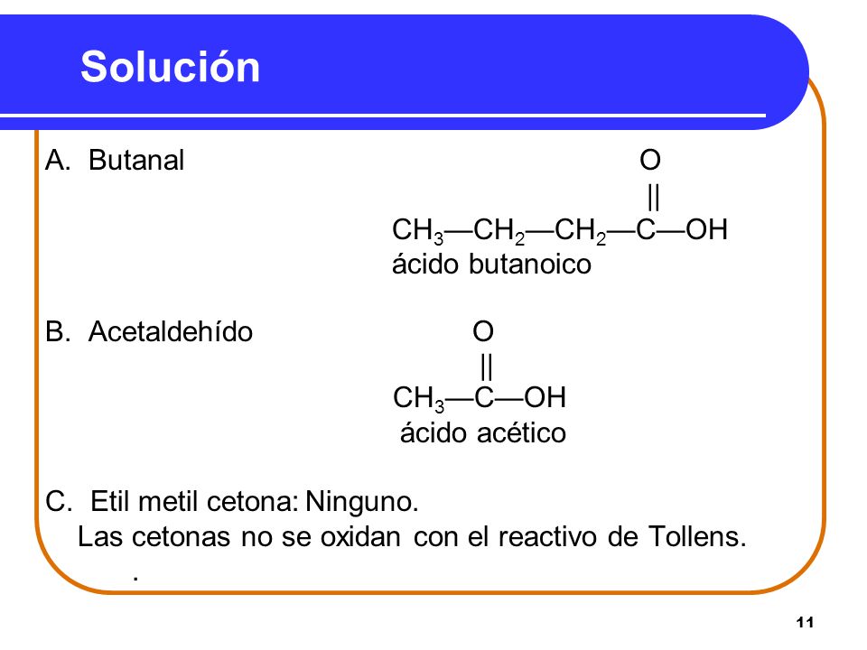 Solución A. Butanal O || CH3—CH2—CH2—C—OH ácido butanoico