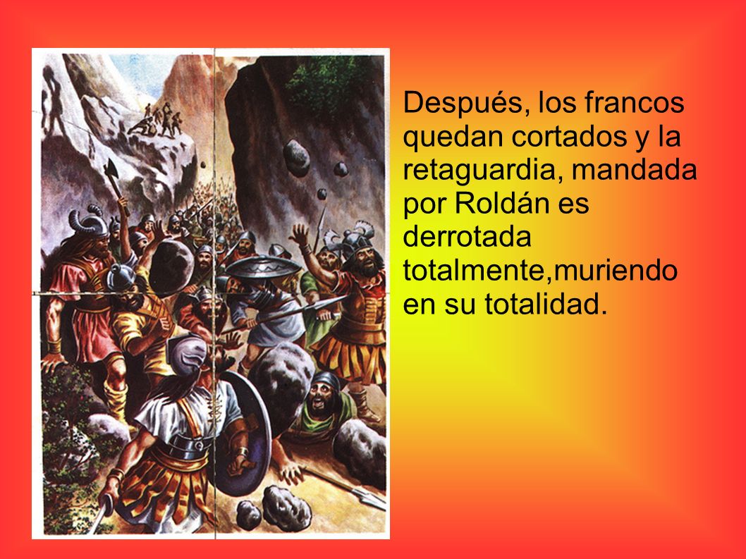 Después, los francos quedan cortados y la retaguardia, mandada por Roldán es derrotada totalmente,muriendo en su totalidad.
