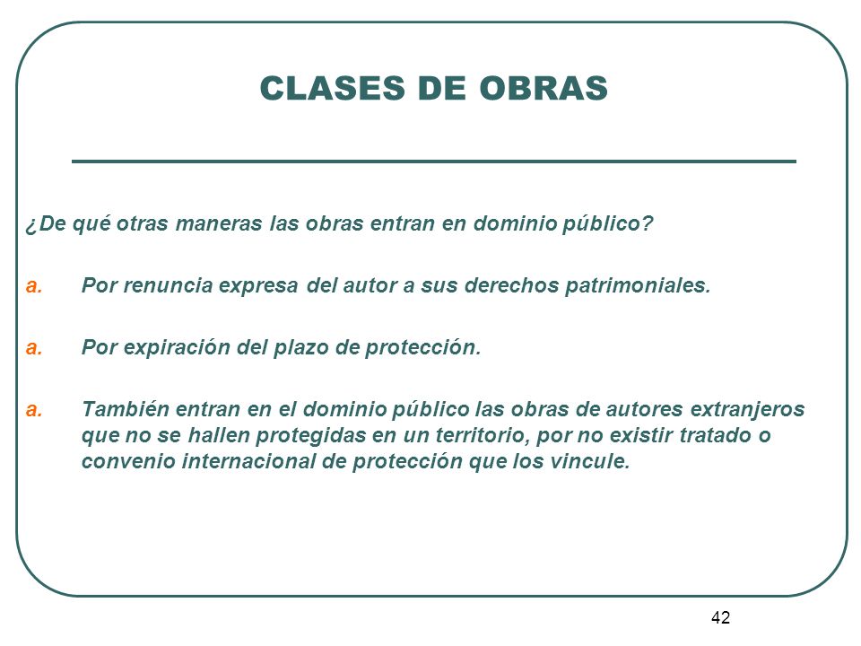 CLASES DE OBRAS ¿De qué otras maneras las obras entran en dominio público Por renuncia expresa del autor a sus derechos patrimoniales.