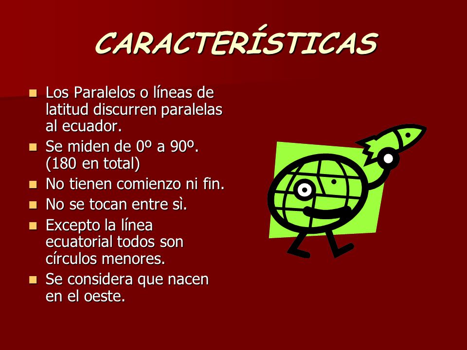 CARACTERÍSTICAS Los Paralelos o líneas de latitud discurren paralelas al ecuador. Se miden de 0º a 90º. (180 en total)
