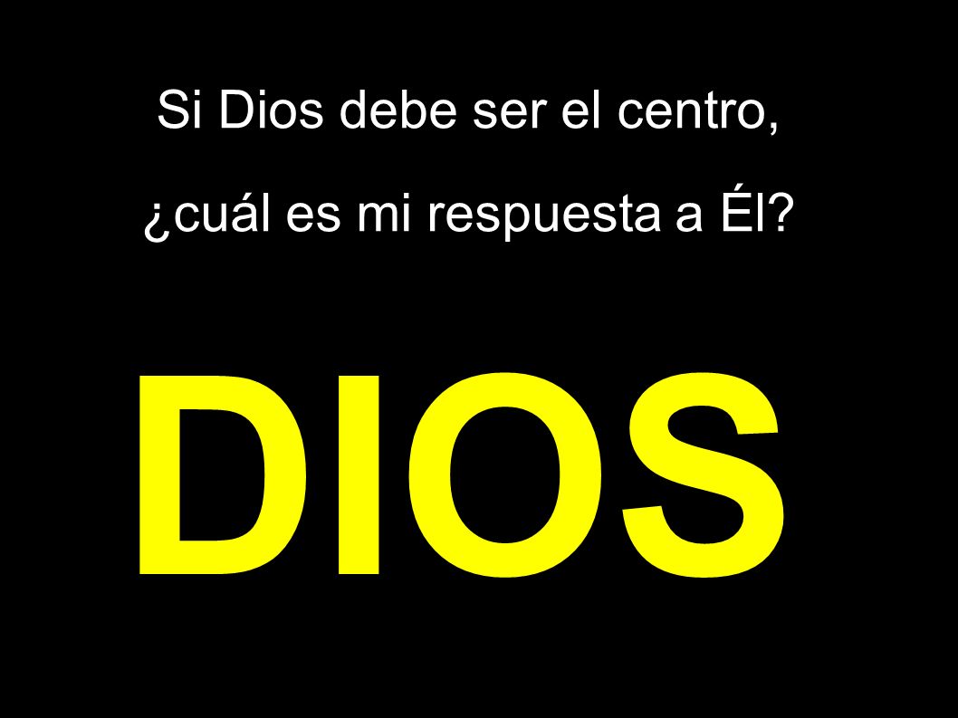 Si Dios debe ser el centro, ¿cuál es mi respuesta a Él