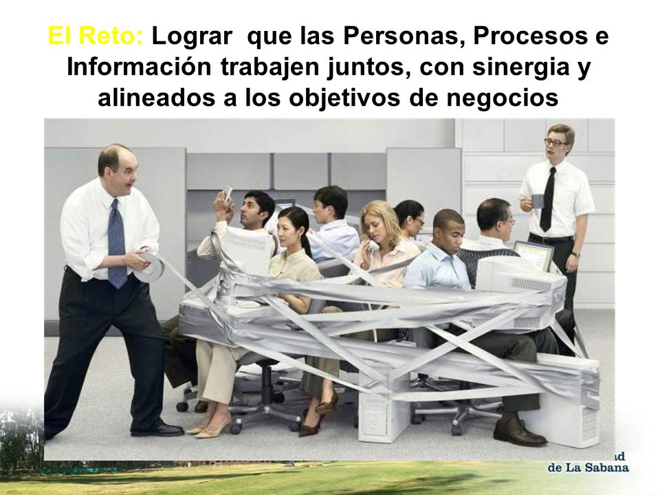 El Reto: Lograr que las Personas, Procesos e Información trabajen juntos, con sinergia y alineados a los objetivos de negocios