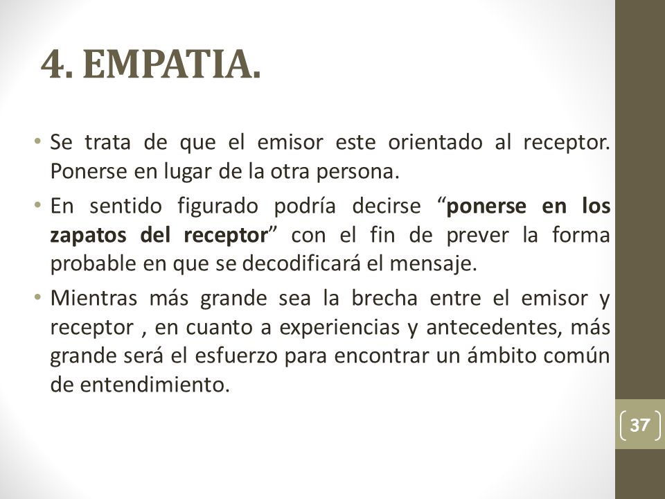 4. EMPATIA. Se trata de que el emisor este orientado al receptor. Ponerse en lugar de la otra persona.