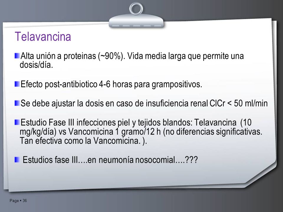 Telavancina Alta unión a proteinas (~90%). Vida media larga que permite una dosis/día. Efecto post-antibiotico 4-6 horas para grampositivos.