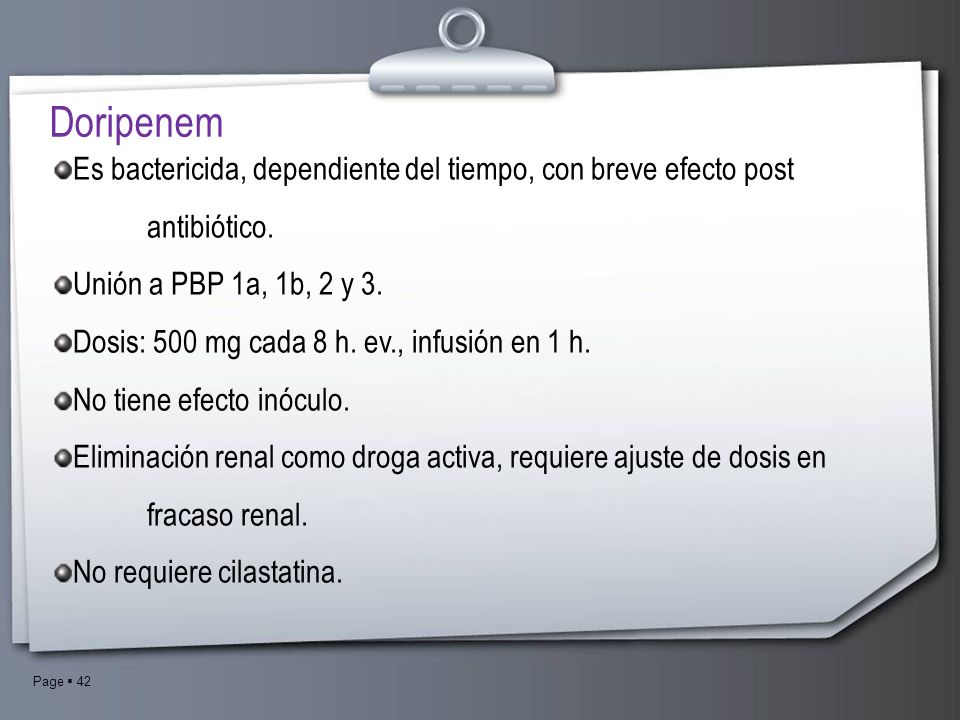 Doripenem Es bactericida, dependiente del tiempo, con breve efecto post antibiótico. Unión a PBP 1a, 1b, 2 y 3.