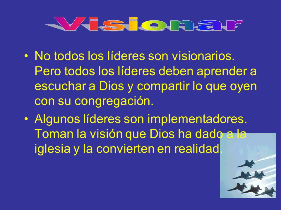 Visionar No todos los líderes son visionarios. Pero todos los líderes deben aprender a escuchar a Dios y compartir lo que oyen con su congregación.