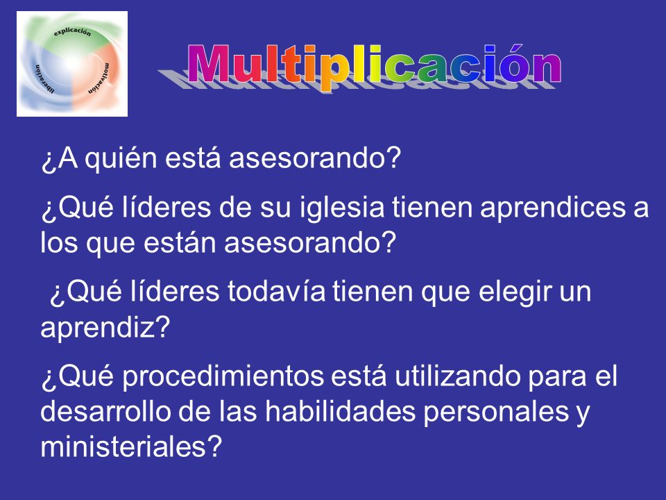 Multiplicación ¿A quién está asesorando ¿Qué líderes de su iglesia tienen aprendices a los que están asesorando