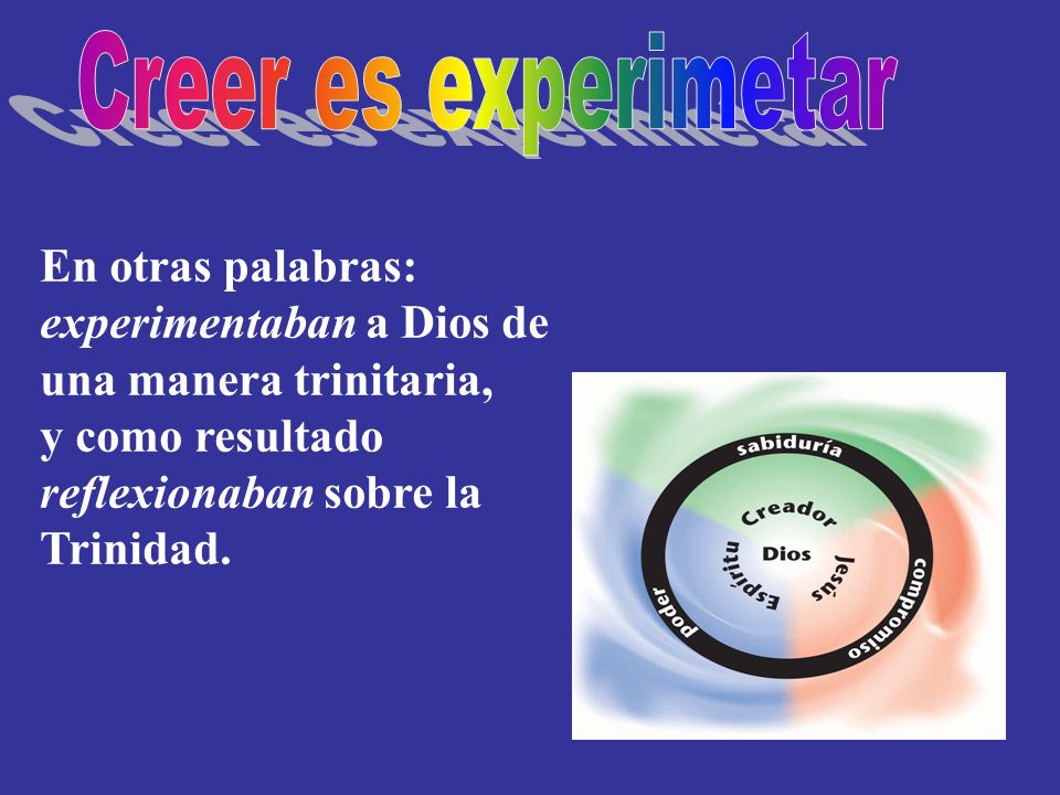 Creer es experimetar En otras palabras: experimentaban a Dios de una manera trinitaria, y como resultado reflexionaban sobre la Trinidad.