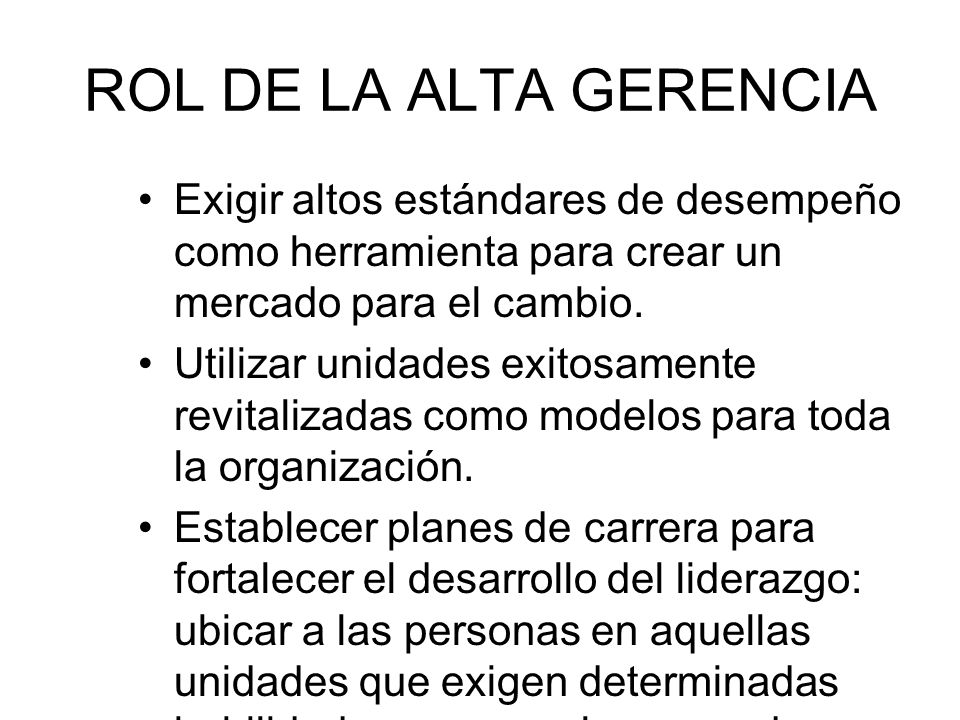 ROL DE LA ALTA GERENCIA Exigir altos estándares de desempeño como herramienta para crear un mercado para el cambio.