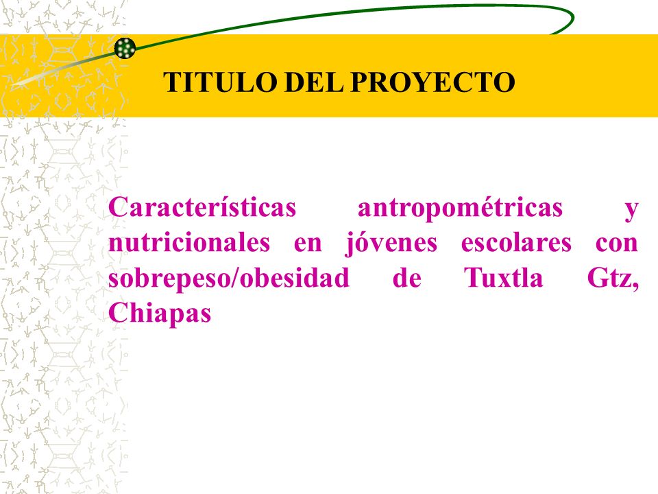 TITULO DEL PROYECTO Características antropométricas y nutricionales en jóvenes escolares con sobrepeso/obesidad de Tuxtla Gtz, Chiapas.