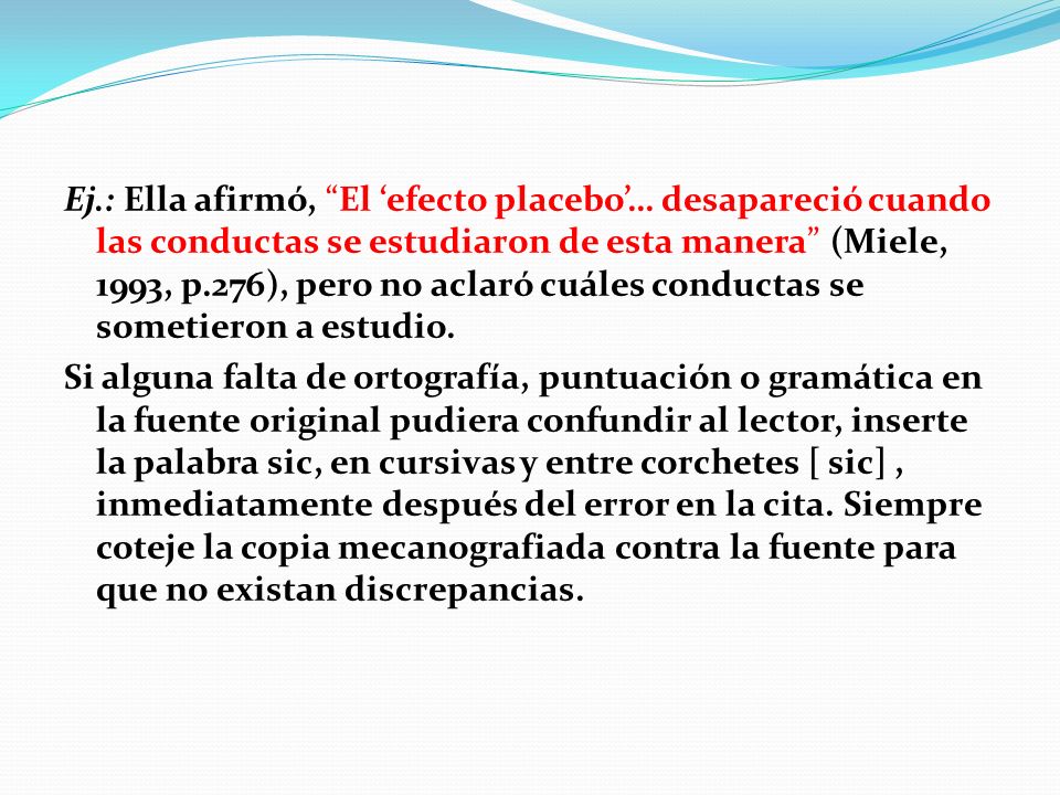 Ej.: Ella afirmó, El ‘efecto placebo’… desapareció cuando las conductas se estudiaron de esta manera (Miele, 1993, p.276), pero no aclaró cuáles conductas se sometieron a estudio.