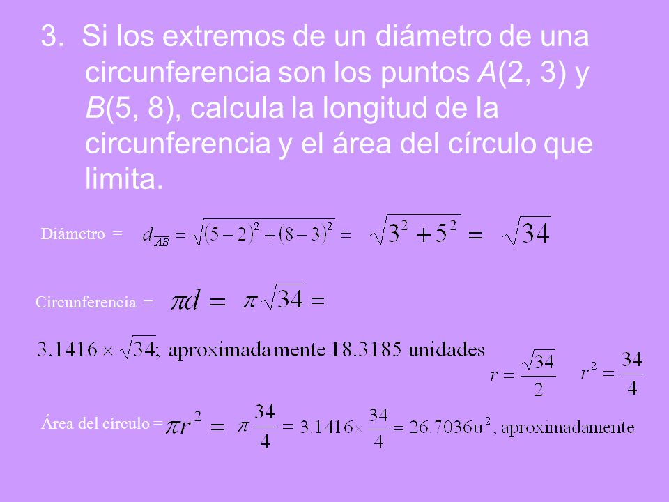 3. Si los extremos de un diámetro de una circunferencia son los puntos A(2, 3) y B(5, 8), calcula la longitud de la circunferencia y el área del círculo que limita.