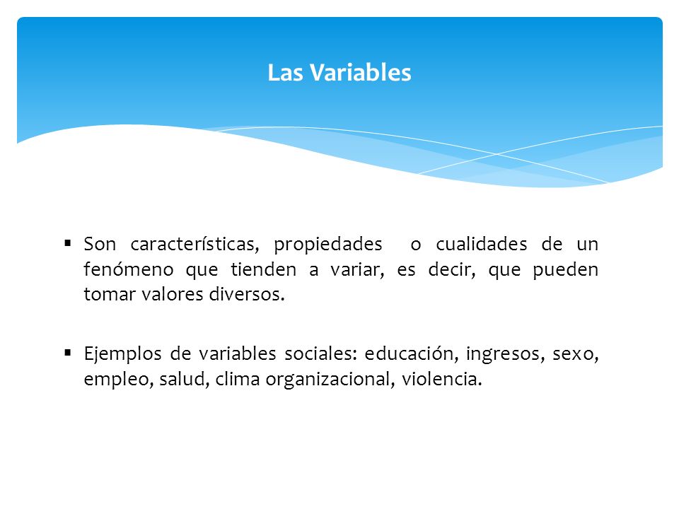 Las Variables Son características, propiedades o cualidades de un fenómeno que tienden a variar, es decir, que pueden tomar valores diversos.