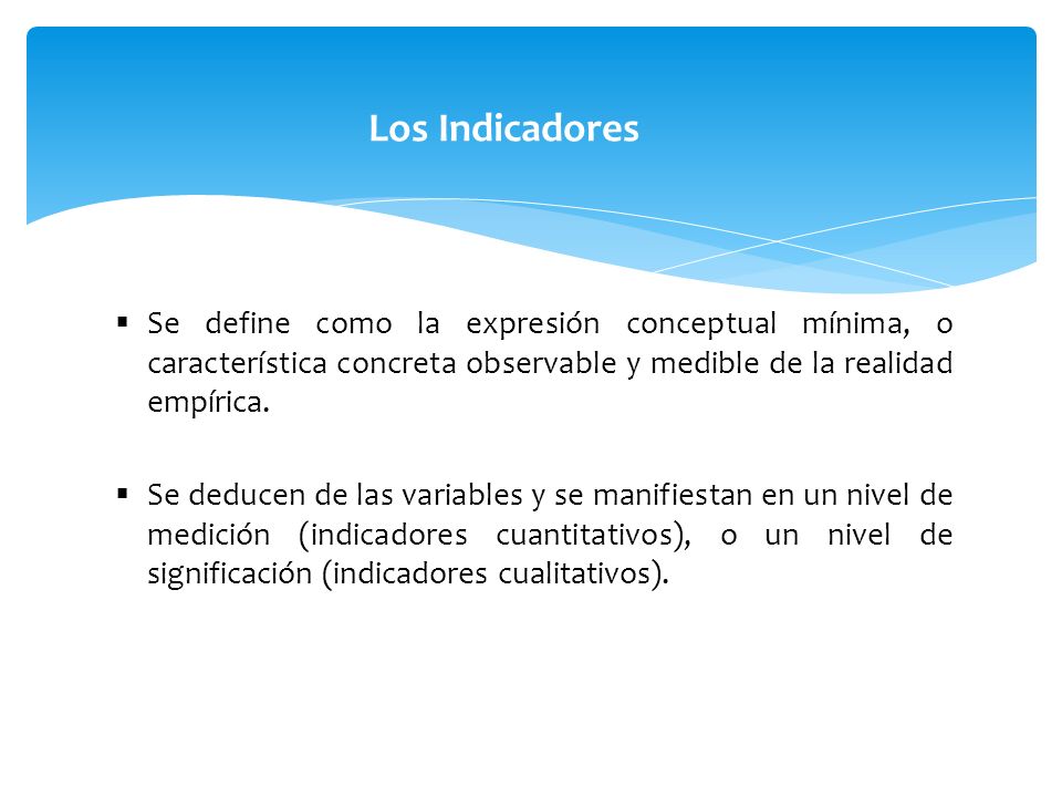 Los Indicadores Se define como la expresión conceptual mínima, o característica concreta observable y medible de la realidad empírica.