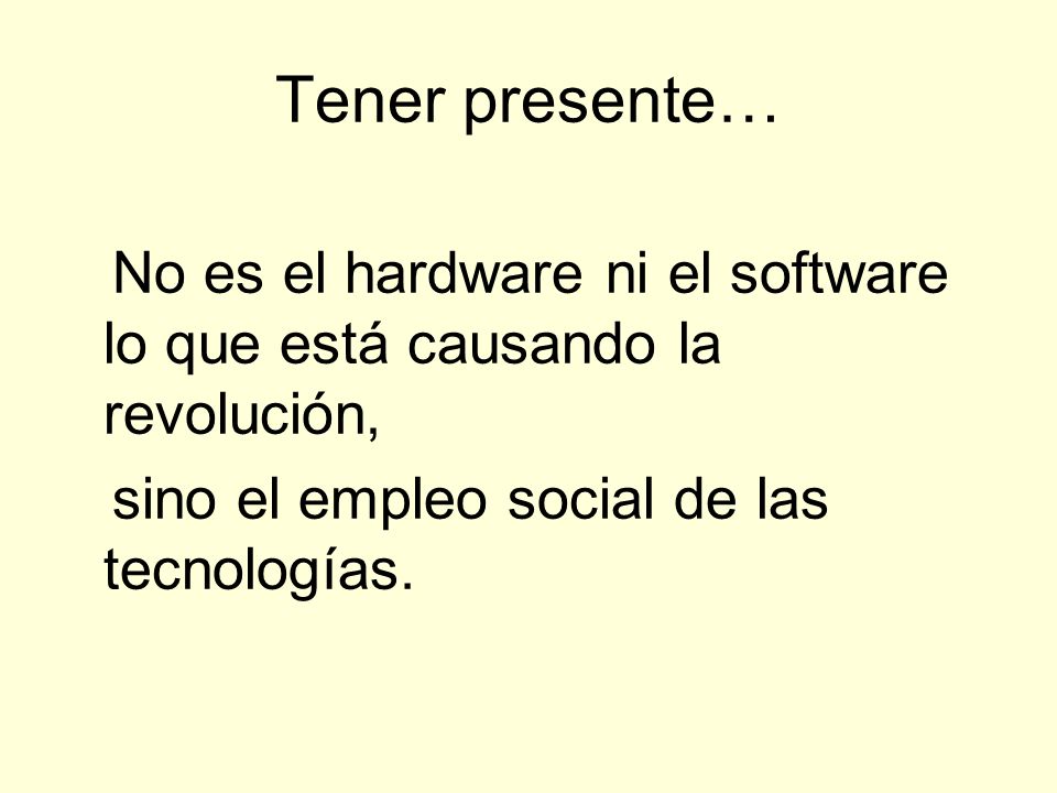 Tener presente… No es el hardware ni el software lo que está causando la revolución, sino el empleo social de las tecnologías.