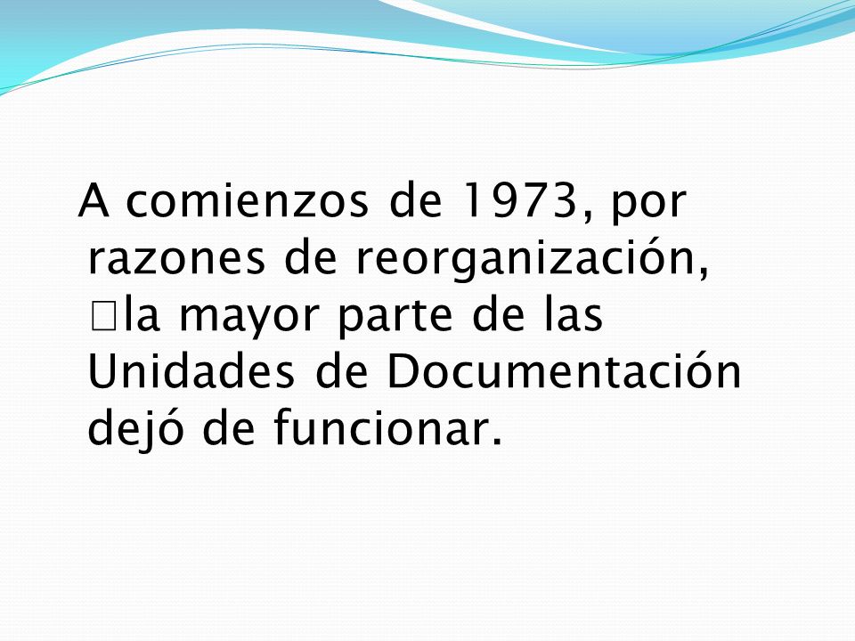 A comienzos de 1973, por razones de reorganización, la mayor parte de las Unidades de Documentación dejó de funcionar.