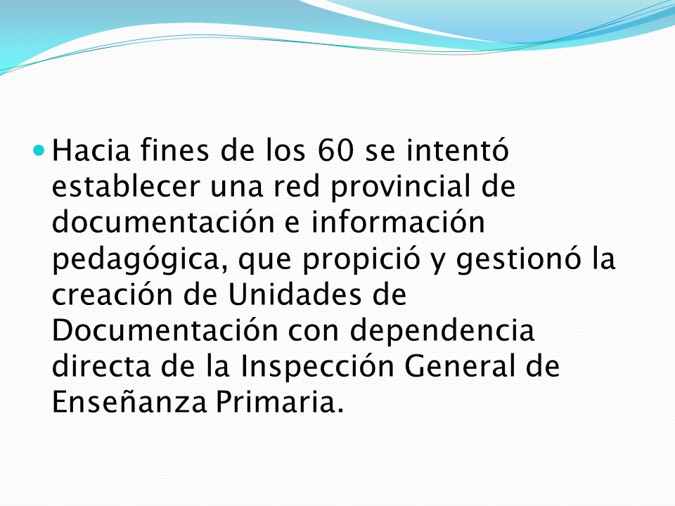 Hacia fines de los 60 se intentó establecer una red provincial de documentación e información pedagógica, que propició y gestionó la creación de Unidades de Documentación con dependencia directa de la Inspección General de Enseñanza Primaria.