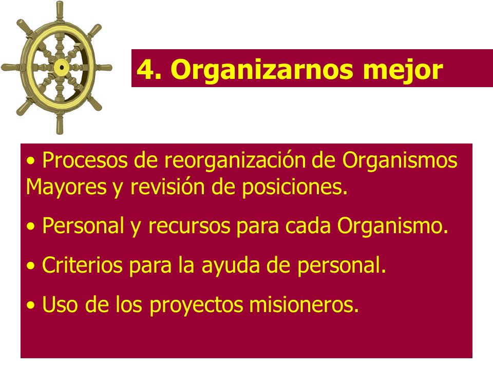 4. Organizarnos mejor Procesos de reorganización de Organismos Mayores y revisión de posiciones. Personal y recursos para cada Organismo.