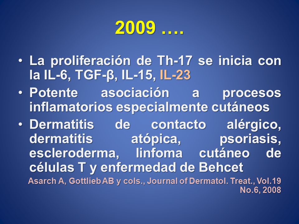 2009 …. La proliferación de Th-17 se inicia con la IL-6, TGF-β, IL-15, IL-23. Potente asociación a procesos inflamatorios especialmente cutáneos.