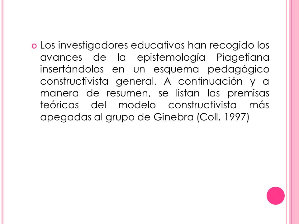 Los investigadores educativos han recogido los avances de la epistemología Piagetiana insertándolos en un esquema pedagógico constructivista general.
