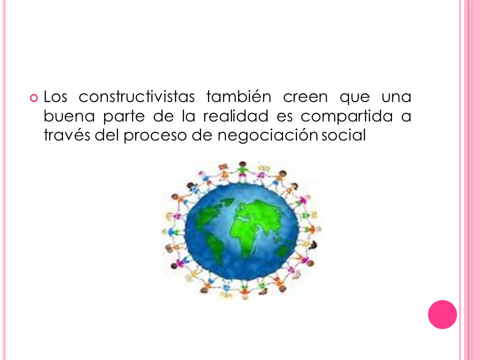 Los constructivistas también creen que una buena parte de la realidad es compartida a través del proceso de negociación social