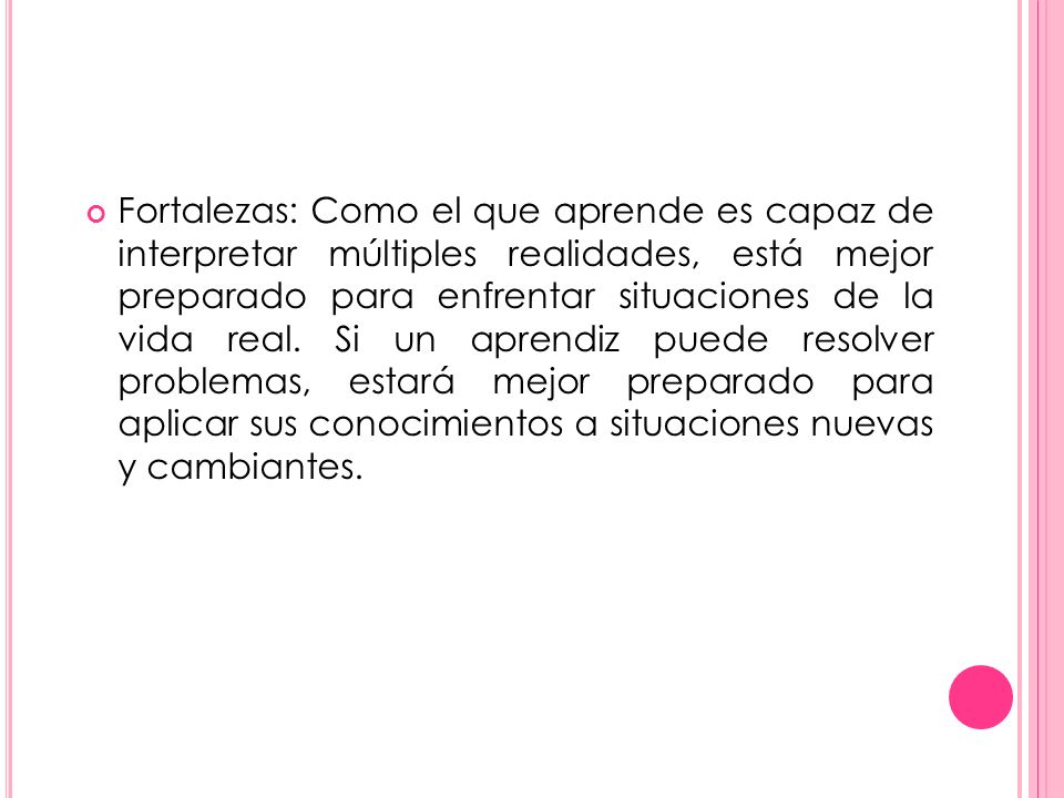 Fortalezas: Como el que aprende es capaz de interpretar múltiples realidades, está mejor preparado para enfrentar situaciones de la vida real.