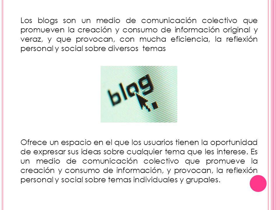Los blogs son un medio de comunicación colectivo que promueven la creación y consumo de información original y veraz, y que provocan, con mucha eficiencia, la reflexión personal y social sobre diversos temas