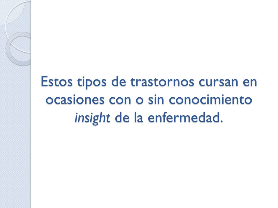 Estos tipos de trastornos cursan en ocasiones con o sin conocimiento insight de la enfermedad.
