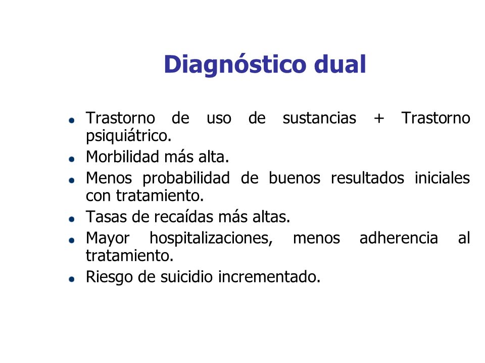 Diagnóstico dual Trastorno de uso de sustancias + Trastorno psiquiátrico. Morbilidad más alta.