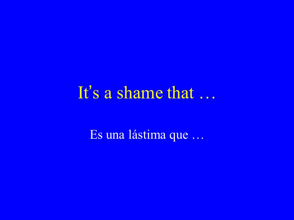 It’s a shame that … Es una lástima que …