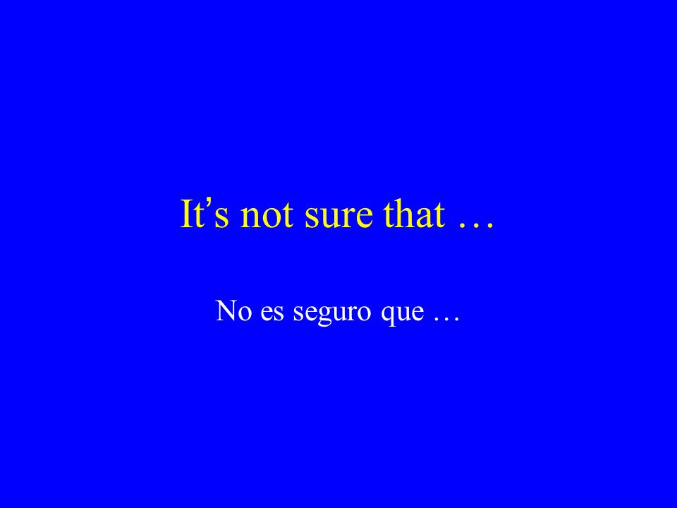It’s not sure that … No es seguro que …
