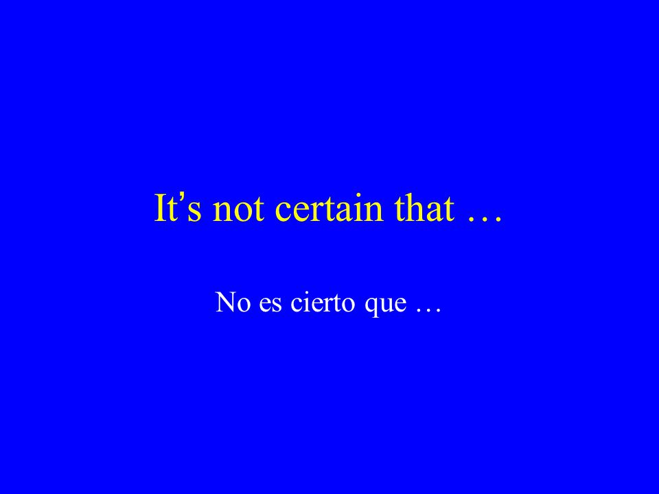 It’s not certain that … No es cierto que …