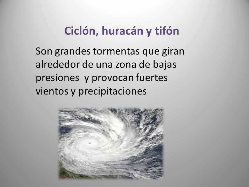 Ciclón, huracán y tifón Son grandes tormentas que giran alrededor de una zona de bajas presiones y provocan fuertes vientos y precipitaciones.