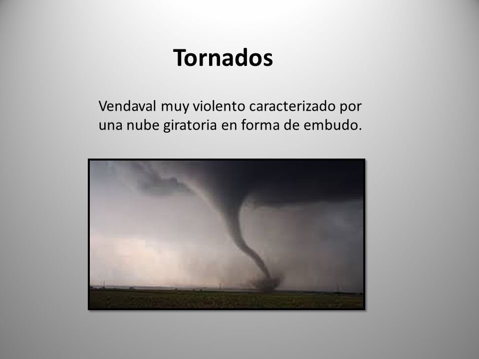 Tornados Vendaval muy violento caracterizado por una nube giratoria en forma de embudo.