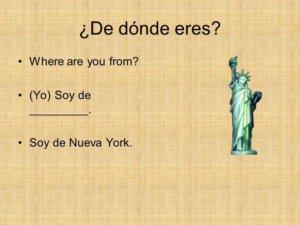¿De dónde eres Where are you from (Yo) Soy de _________.