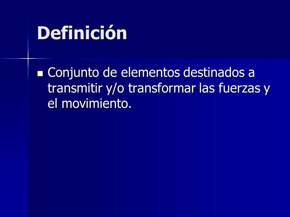 Definición Conjunto de elementos destinados a transmitir y/o transformar las fuerzas y el movimiento.