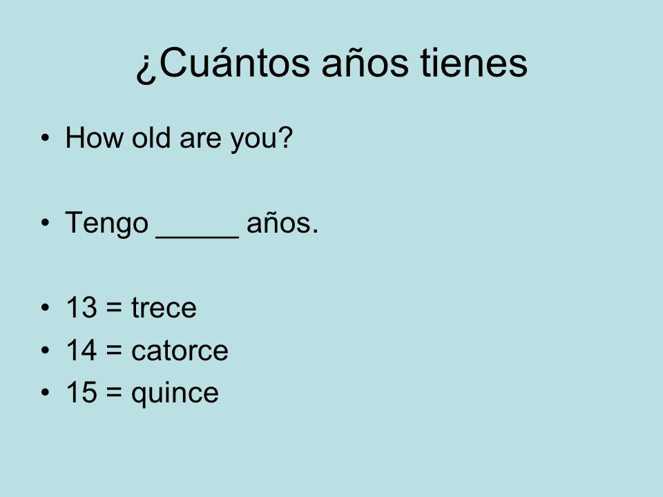 ¿Cuántos años tienes How old are you Tengo _____ años. 13 = trece