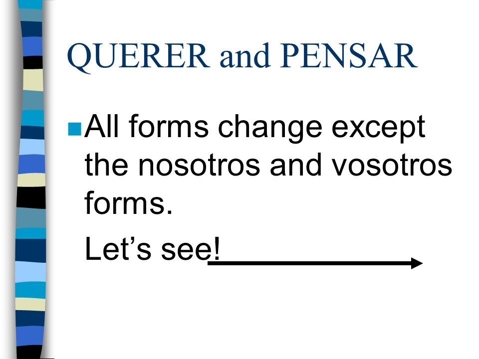 QUERER and PENSAR All forms change except the nosotros and vosotros forms. Let’s see!