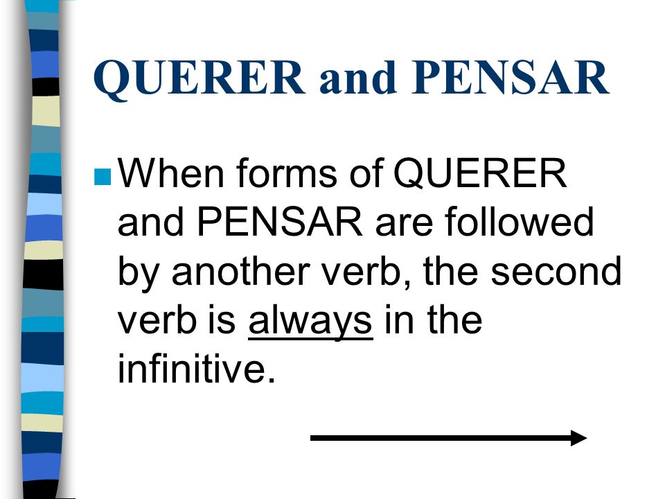 QUERER and PENSAR When forms of QUERER and PENSAR are followed by another verb, the second verb is always in the infinitive.