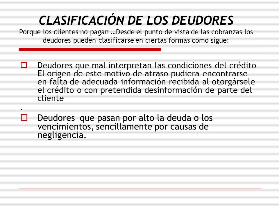 CLASIFICACIÓN DE LOS DEUDORES Porque los clientes no pagan …Desde el punto de vista de las cobranzas los deudores pueden clasificarse en ciertas formas como sigue: