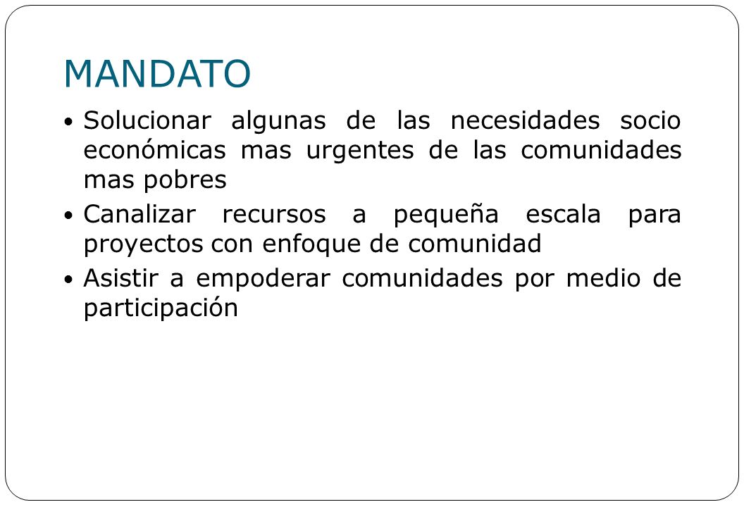 MANDATO Solucionar algunas de las necesidades socio económicas mas urgentes de las comunidades mas pobres.