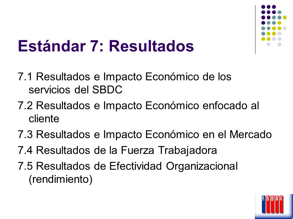 Estándar 7: Resultados 7.1 Resultados e Impacto Económico de los servicios del SBDC. 7.2 Resultados e Impacto Económico enfocado al cliente.