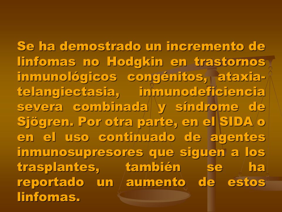 Se ha demostrado un incremento de linfomas no Hodgkin en trastornos inmunológicos congénitos, ataxia-telangiectasia, inmunodeficiencia severa combinada y síndrome de Sjögren.