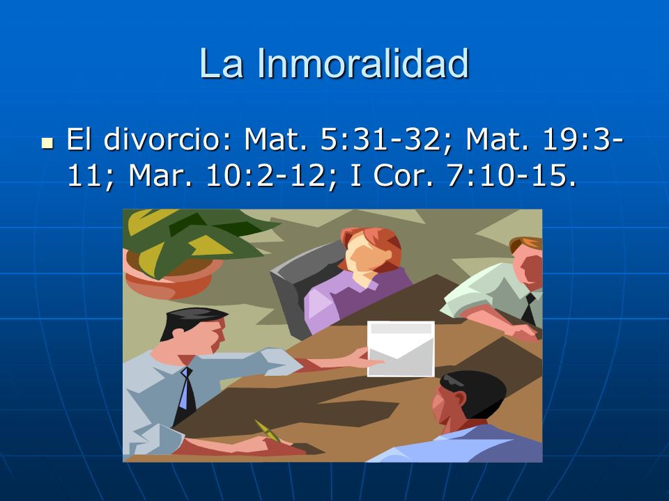 La Inmoralidad El divorcio: Mat. 5:31-32; Mat. 19:3-11; Mar. 10:2-12; I Cor. 7:10-15.