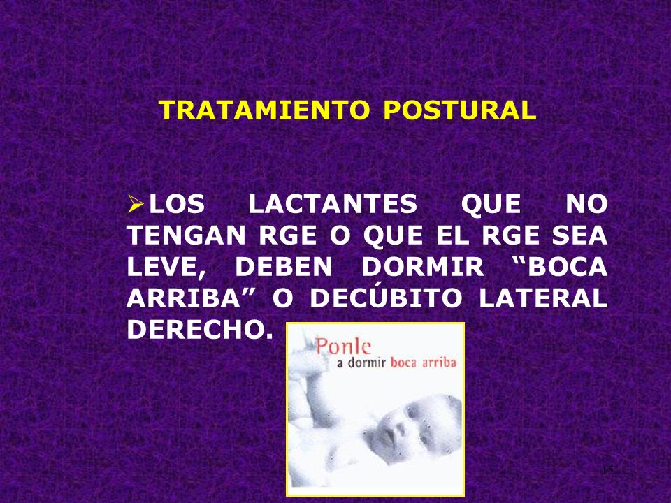 TRATAMIENTO POSTURAL LOS LACTANTES QUE NO TENGAN RGE O QUE EL RGE SEA LEVE, DEBEN DORMIR BOCA ARRIBA O DECÚBITO LATERAL DERECHO.
