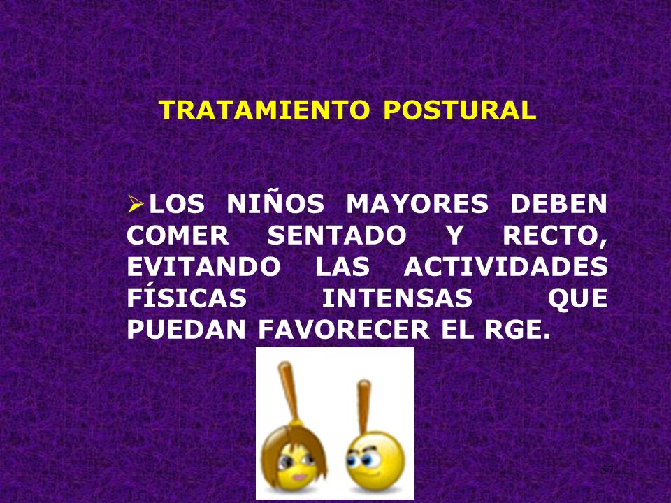 TRATAMIENTO POSTURAL LOS NIÑOS MAYORES DEBEN COMER SENTADO Y RECTO, EVITANDO LAS ACTIVIDADES FÍSICAS INTENSAS QUE PUEDAN FAVORECER EL RGE.