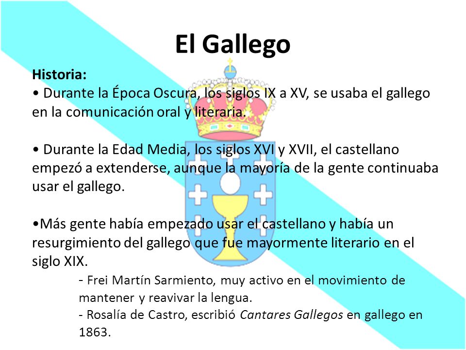 El Gallego Historia: Durante la Época Oscura, los siglos IX a XV, se usaba el gallego en la comunicación oral y literaria.