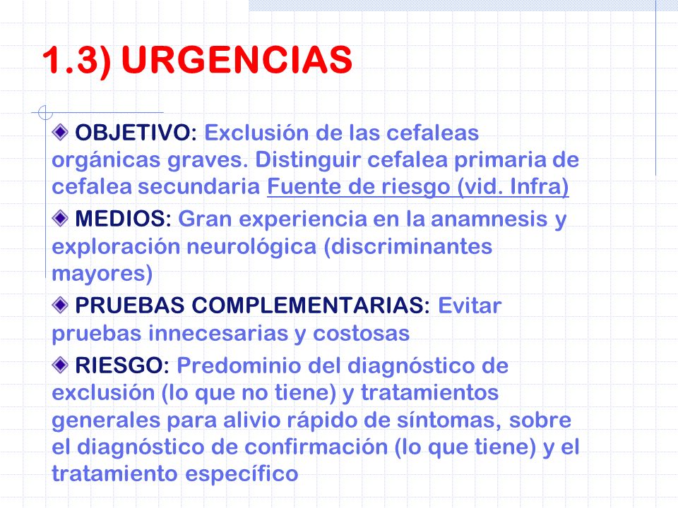 1.3) URGENCIAS OBJETIVO: Exclusión de las cefaleas orgánicas graves. Distinguir cefalea primaria de cefalea secundaria Fuente de riesgo (vid. Infra)